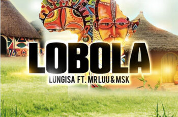 Lungisa feat. Mr Luu & MSK – Lobola (Afro House) 2017