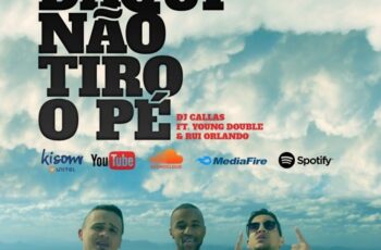 DJ Callas – Daqui Não Tiro o Pé (feat. Young Double & Rui Orlando) 2017