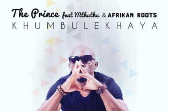 The Prince feat. Mthuthu & Afrikan Roots – Khumbulekhaya (Main Mix) 2017
