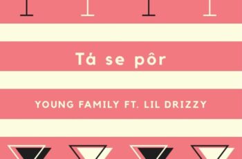 Young Familly – Tá Se Pôr (feat. Lil Drizzy) 2017