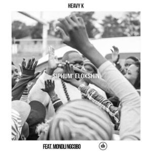 Heavy K - Siphum' Elokshin (ft. Mondli Ngcobo) 2017