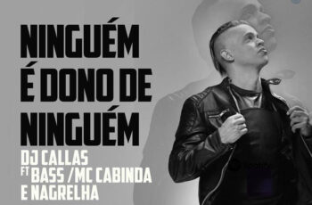 DJ Callas ft. Bass, MC Cabinda & Nagrelha – Ninguém é Dono De Ninguém