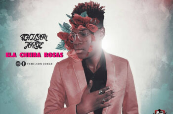 Tchilson Jorge – Ela Cheira Rosas (Kizomba) 2018