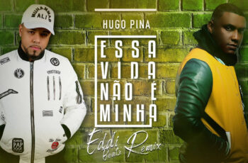 Hugo Pina – Essa Vida Não É Minha (Eddi Beatz Remix)