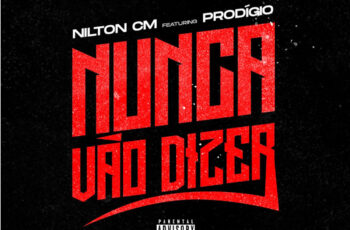 Nilton CM – Nunca Vão Dizer (feat. Prodígio)