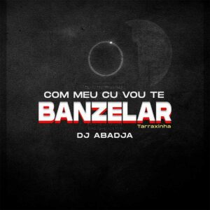 Dj Abadja - Com Meu Cu Vou Te Banzela (Tarraxinha)