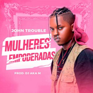 John Trouble - Mulheres Empoderadas (feat. Gree Cassua)