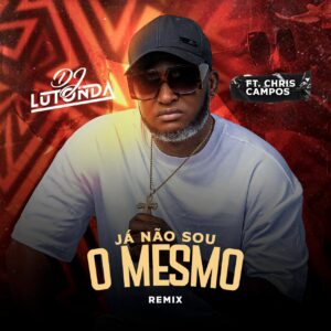 Dj Lutonda - Eu Não Sou o Mesmo (feat. Chris Campos)