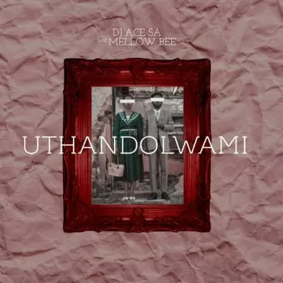 DJ Ace SA feat. Mellow Bee – Uthandolwami (Afro House) 2017