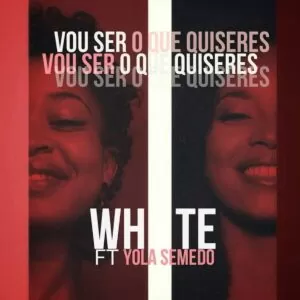 White feat. Yola Semedo - Vou Ser O Que Quiseres